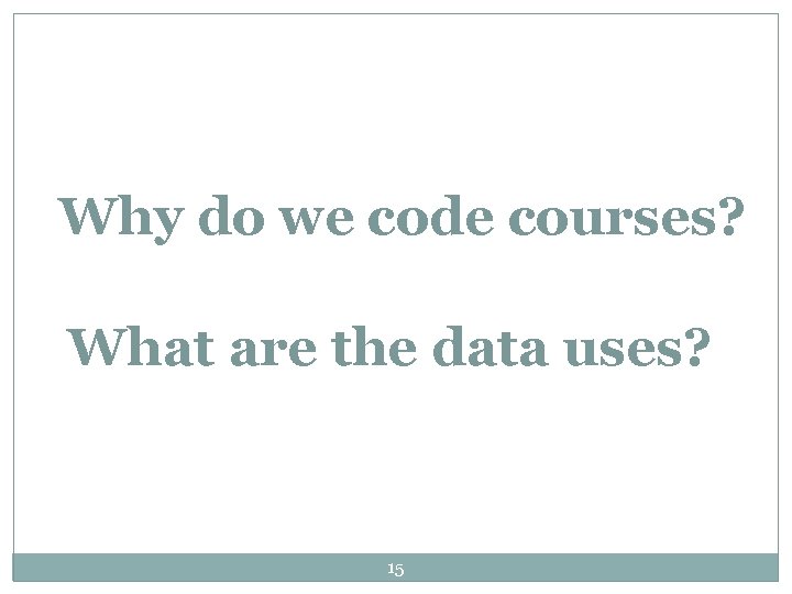 Why do we code courses? What are the data uses? 15 