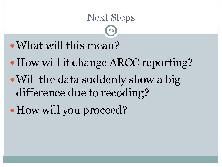 Next Steps 29 What will this mean? How will it change ARCC reporting? Will