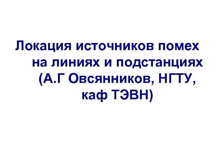 Локация источников помех на линиях и подстанциях (А. Г Овсянников, НГТУ, каф ТЭВН) 