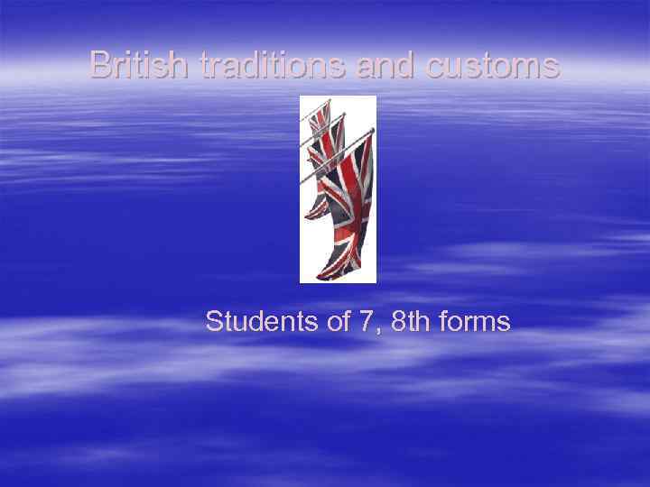 British traditions and customs Students of 7, 8 th forms 