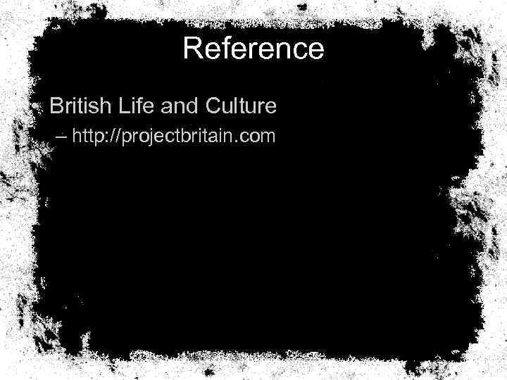 Reference • British Life and Culture – http: //projectbritain. com 