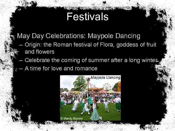 Festivals • May Day Celebrations: Maypole Dancing – Origin: the Roman festival of Flora,