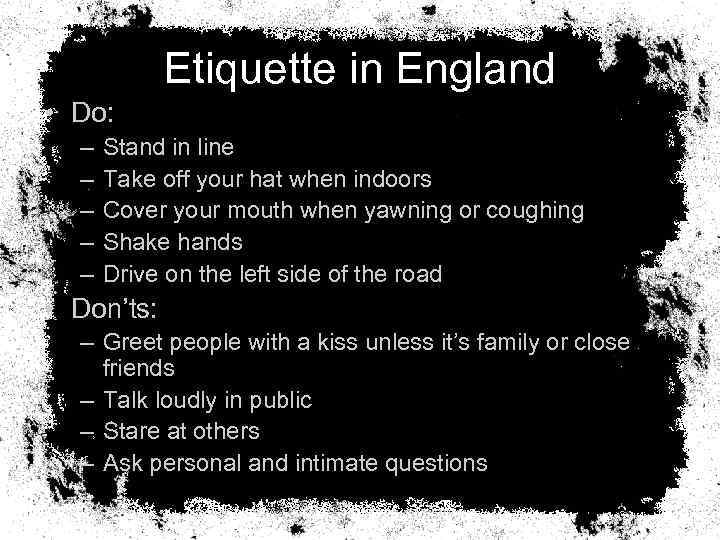 Etiquette in England • Do: – – – Stand in line Take off your