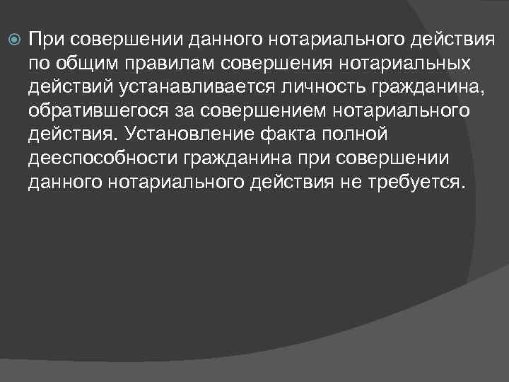  При совершении данного нотариального действия по общим правилам совершения нотариальных действий устанавливается личность