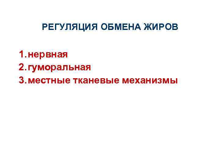 РЕГУЛЯЦИЯ ОБМЕНА ЖИРОВ 1. нервная 2. гуморальная 3. местные тканевые механизмы 