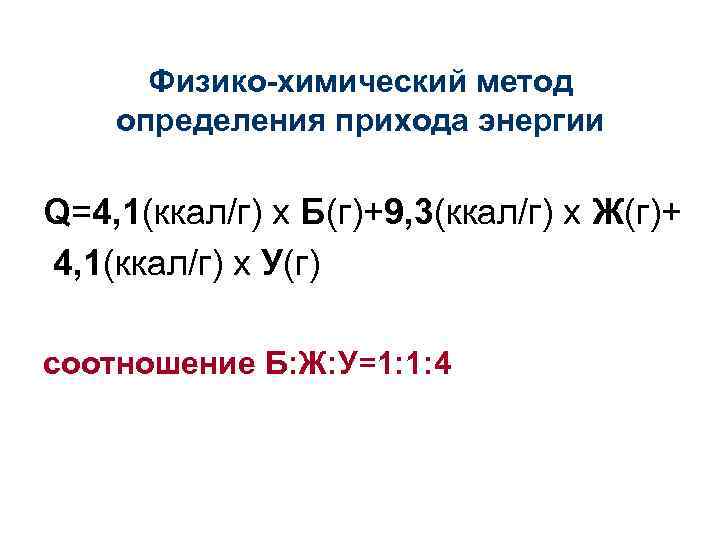 Физико-химический метод определения прихода энергии Q=4, 1(ккал/г) х Б(г)+9, 3(ккал/г) х Ж(г)+ 4, 1(ккал/г)