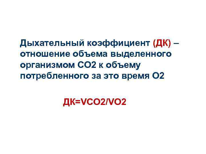 Дыхательный коэффициент (ДК) – отношение объема выделенного организмом СО 2 к объему потребленного за