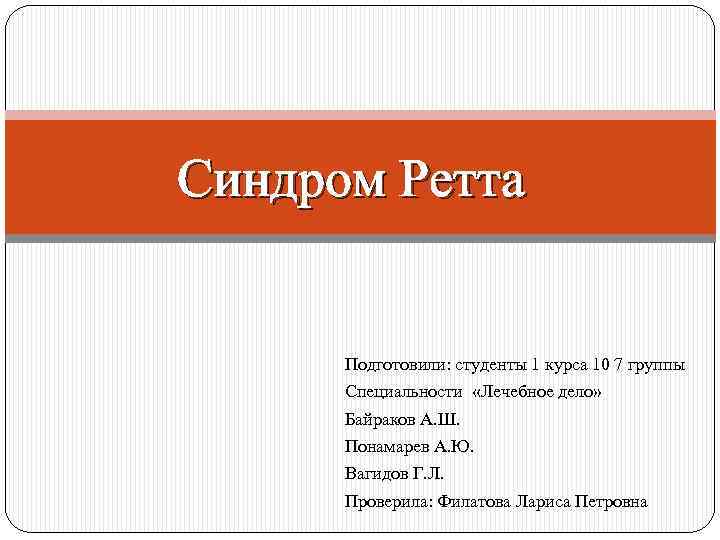 Синдром Ретта Подготовили: студенты 1 курса 10 7 группы Специальности «Лечебное дело» Байраков А.