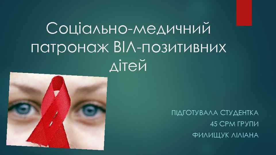 Соціально-медичний патронаж ВІЛ-позитивних дітей ПІДГОТУВАЛА СТУДЕНТКА 45 СРМ ГРУПИ ФИЛИЩУК ЛІЛІАНА 