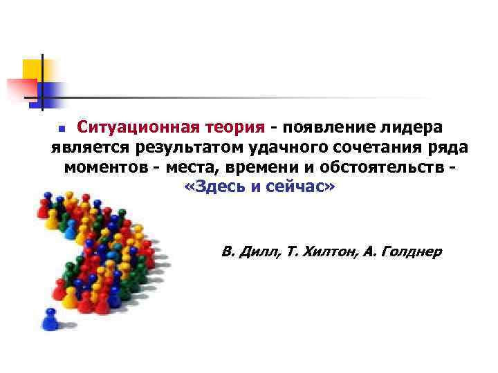 Ситуационная теория - появление лидера является результатом удачного сочетания ряда моментов - места, времени