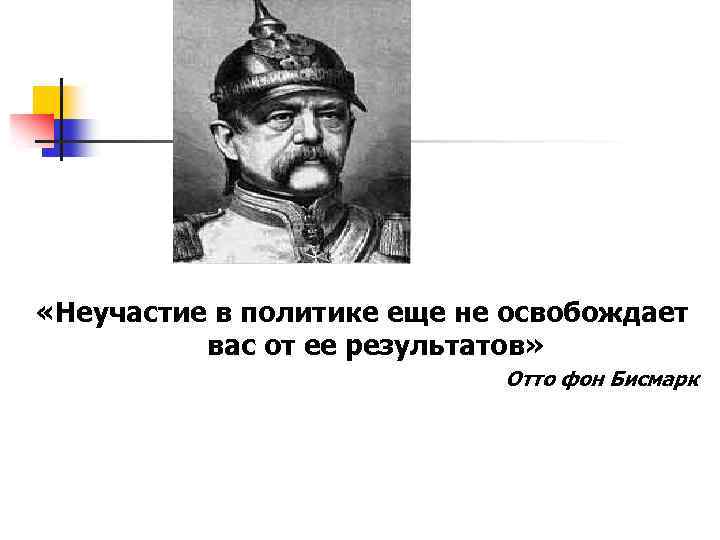  «Неучастие в политике еще не освобождает вас от ее результатов» Отто фон Бисмарк