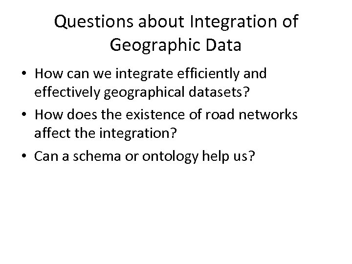 Questions about Integration of Geographic Data • How can we integrate efficiently and effectively