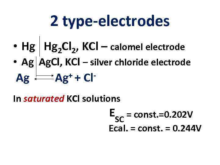 2 type-electrodes • Hg Hg 2 Cl 2, KCl – calomel electrode • Ag