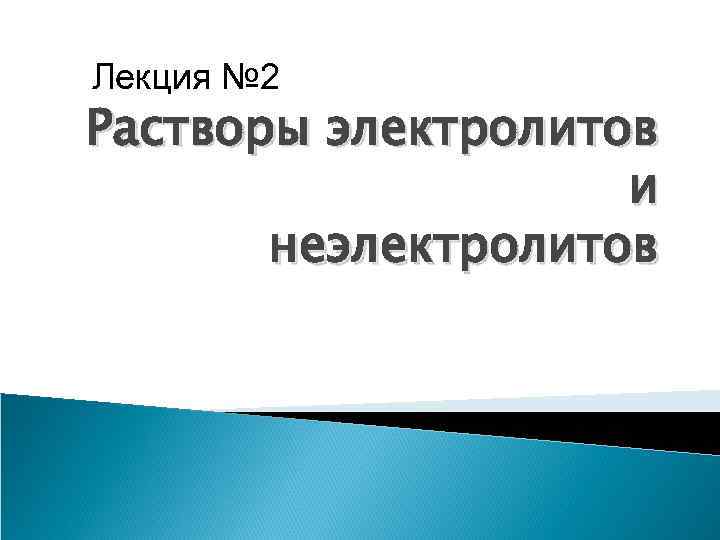 Лекция № 2 Растворы электролитов и неэлектролитов 