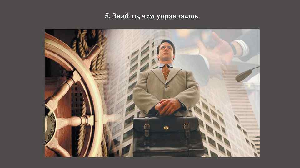 5. Знай то, чем управляешь 