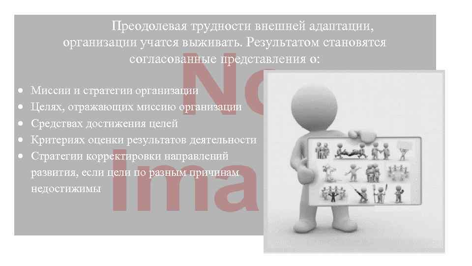 Преодолевая трудности внешней адаптации, организации учатся выживать. Результатом становятся согласованные представления о: Миссии и