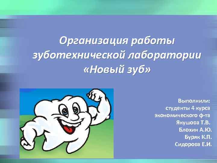 Организация работы зуботехнической лаборатории «Новый зуб» Выполнили: студенты 4 курса экономического ф-та Якушова Т.