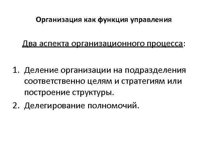 Организация как функция управления Два аспекта организационного процесса: 1. Деление организации на подразделения соответственно