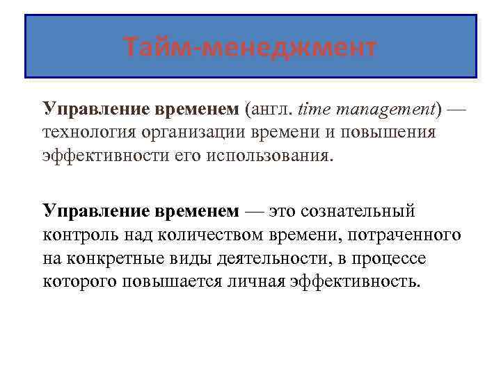 Тайм-менеджмент Управление временем (англ. time management) — технология организации времени и повышения эффективности его