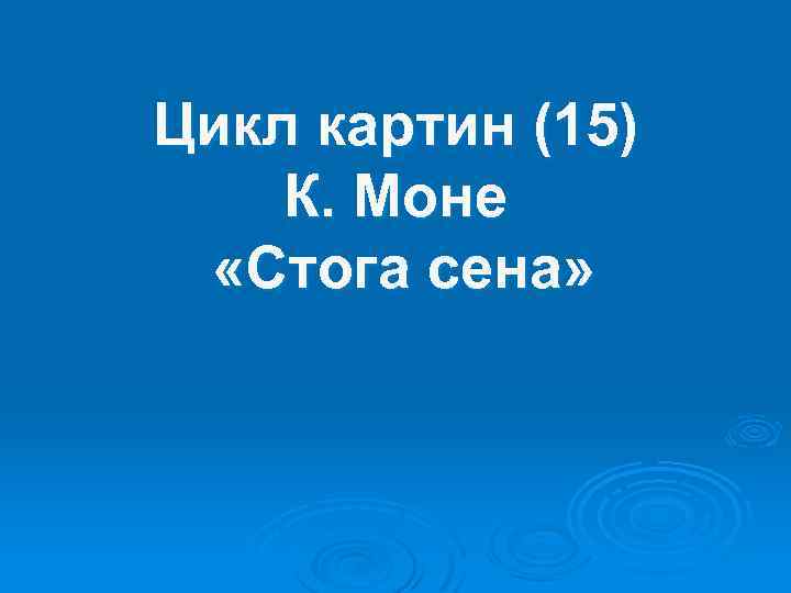 Цикл картин (15) К. Моне «Стога сена» 