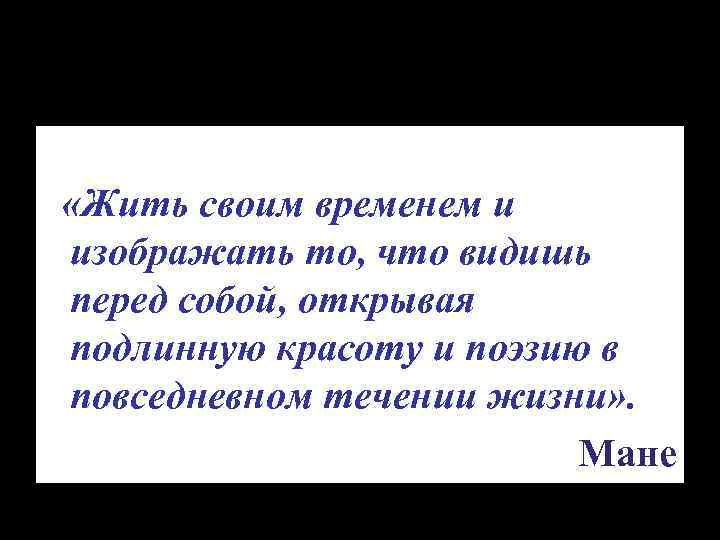  «Жить своим временем и изображать то, что видишь перед собой, открывая подлинную красоту