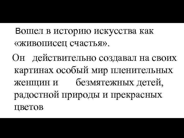  Вошел в историю искусства как «живописец счастья» . Он действительно создавал на своих