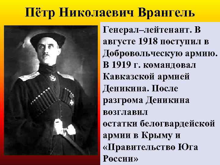 Пётр Николаевич Врангель Генерал–лейтенант. В августе 1918 поступил в Добровольческую армию. В 1919 г.