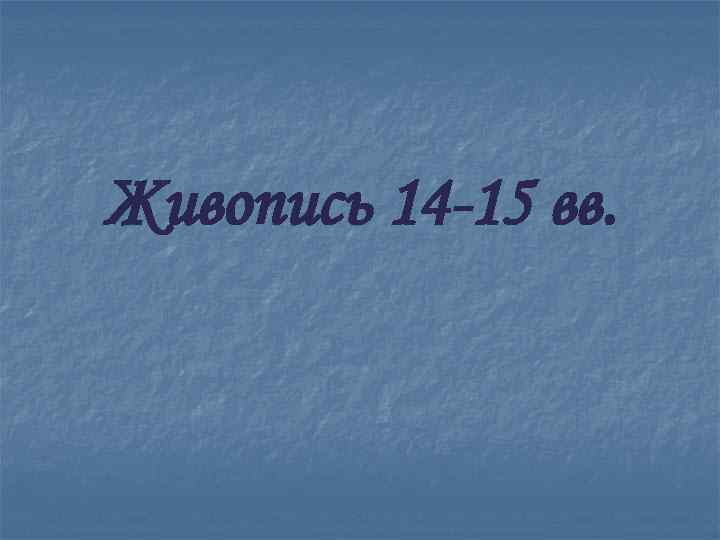 Живопись 14 -15 вв. 