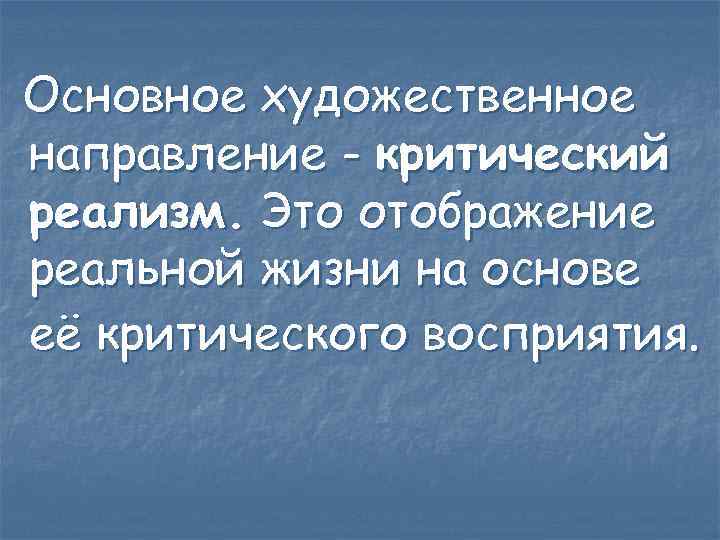 Основное художественное направление - критический реализм. Это отображение реальной жизни на основе её критического