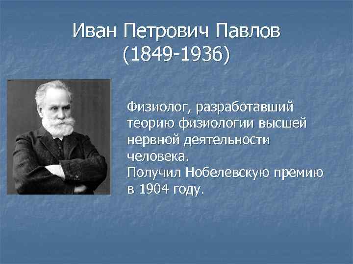 Иван Петрович Павлов (1849 -1936) Физиолог, разработавший теорию физиологии высшей нервной деятельности человека. Получил