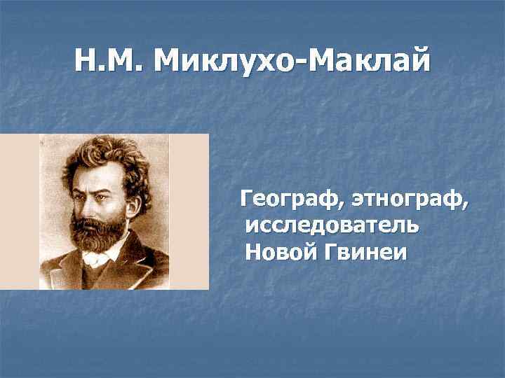 Н. М. Миклухо-Маклай Географ, этнограф, исследователь Новой Гвинеи 