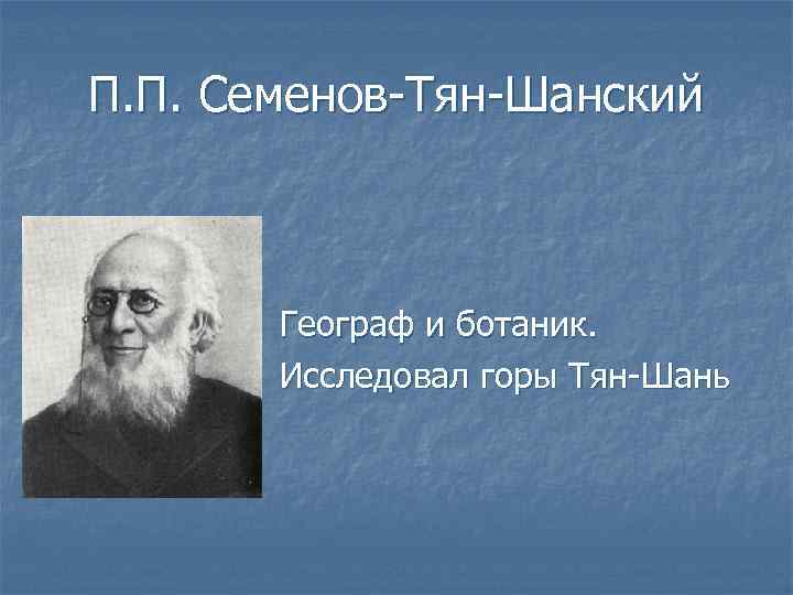 П. П. Семенов-Тян-Шанский Географ и ботаник. Исследовал горы Тян-Шань 