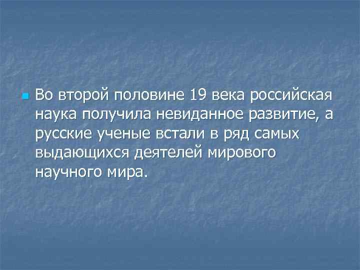 n Во второй половине 19 века российская наука получила невиданное развитие, а русские ученые