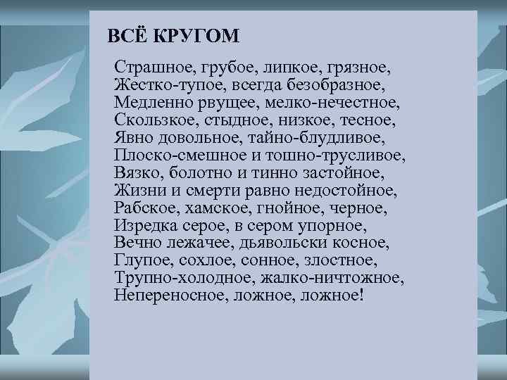 ВСЁ КРУГОМ Страшное, грубое, липкое, грязное, Жестко-тупое, всегда безобразное, Медленно рвущее, мелко-нечестное, Скользкое, стыдное,