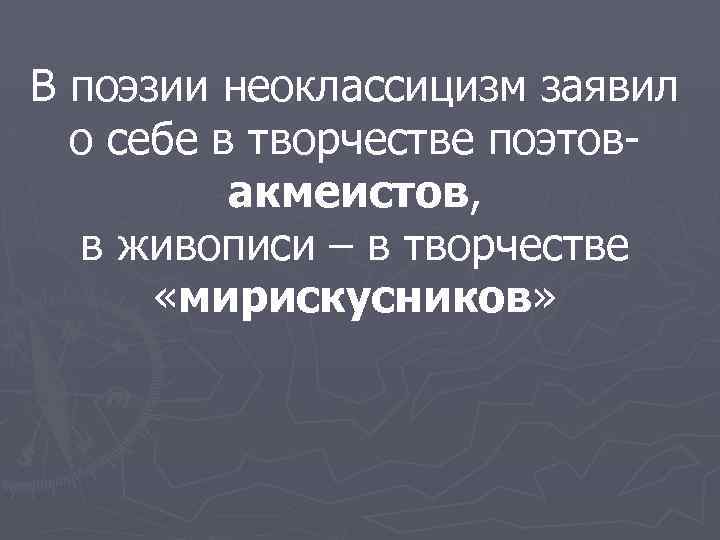 В поэзии неоклассицизм заявил о себе в творчестве поэтовакмеистов, в живописи – в творчестве