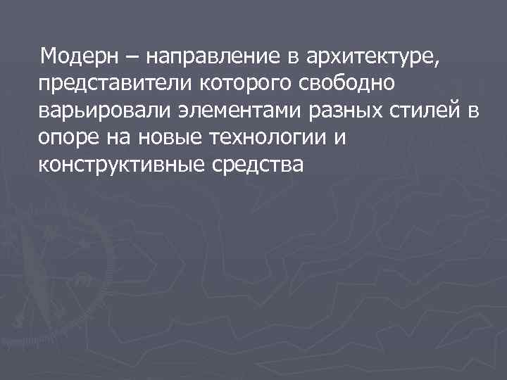  Модерн – направление в архитектуре, представители которого свободно варьировали элементами разных стилей в