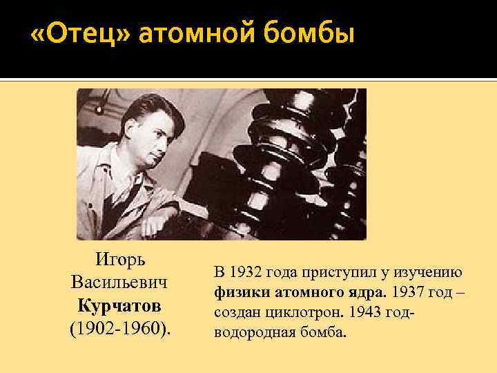  «Отец» атомной бомбы Игорь Васильевич Курчатов (1902 -1960). В 1932 года приступил у