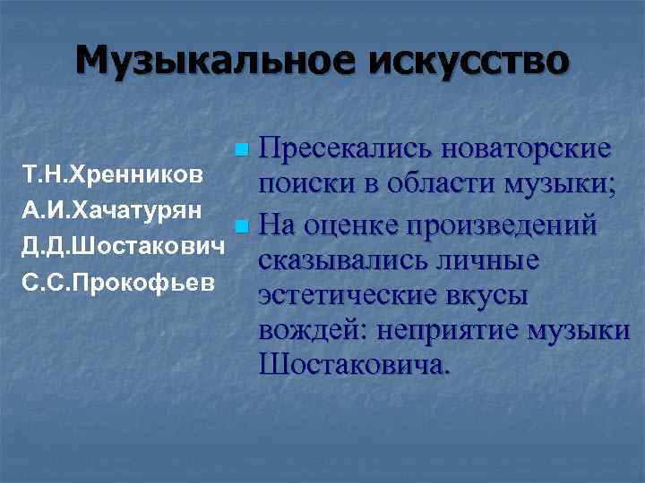 Музыкальное искусство Пресекались новаторские Т. Н. Хренников поиски в области музыки; А. И. Хачатурян