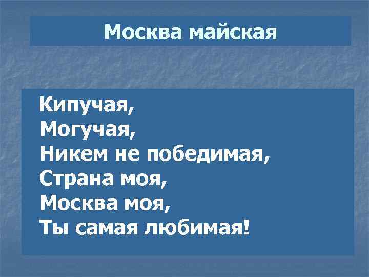 Москва майская Кипучая, Могучая, Никем не победимая, Страна моя, Москва моя, Ты самая любимая!