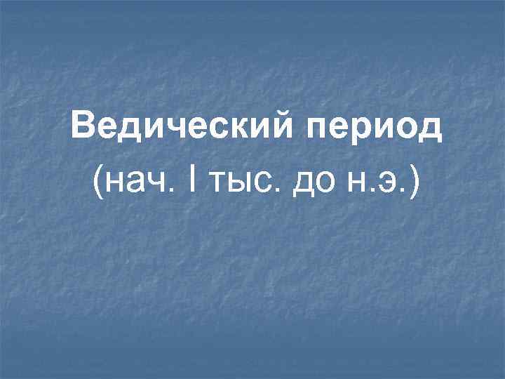 Ведический период (нач. I тыс. до н. э. ) 