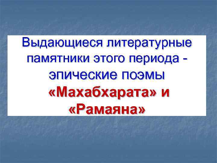Выдающиеся литературные памятники этого периода - эпические поэмы «Махабхарата» и «Рамаяна» 