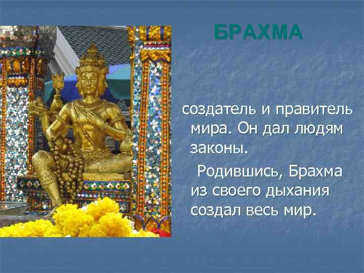 БРАХМА создатель и правитель мира. Он дал людям законы. Родившись, Брахма из своего дыхания