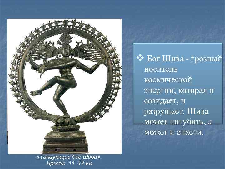 v Бог Шива - грозный носитель космической энергии, которая и созидает, и разрушает. Шива
