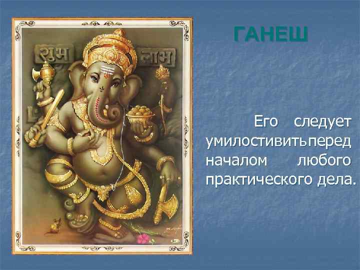 ГАНЕШ Его следует умилостивить еред п началом любого практического дела. 