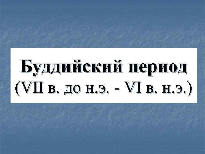Буддийский период (VII в. до н. э. - VI в. н. э. ) 