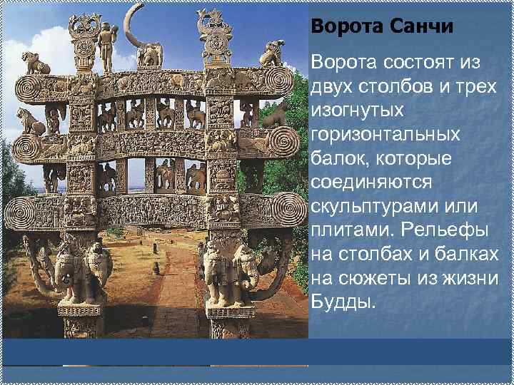 Ворота Санчи Ворота состоят из двух столбов и трех изогнутых горизонтальных балок, которые соединяются