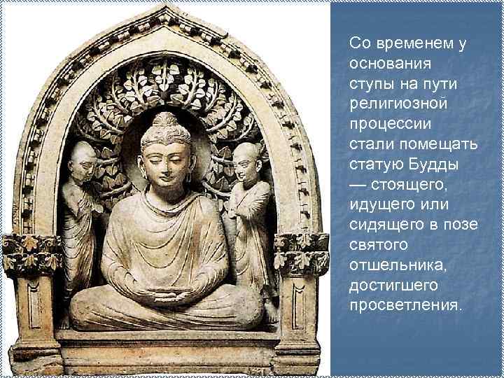 Со временем у основания ступы на пути религиозной процессии стали помещать статую Будды —