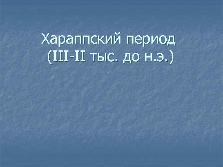 Хараппский период (III-II тыс. до н. э. ) 