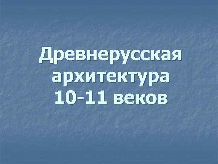 Древнерусская архитектура 10 -11 веков 