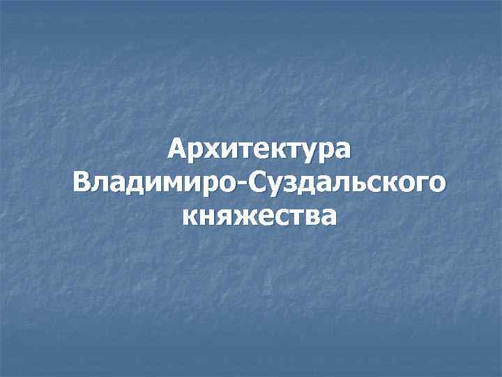 Архитектура Владимиро-Суздальского княжества 